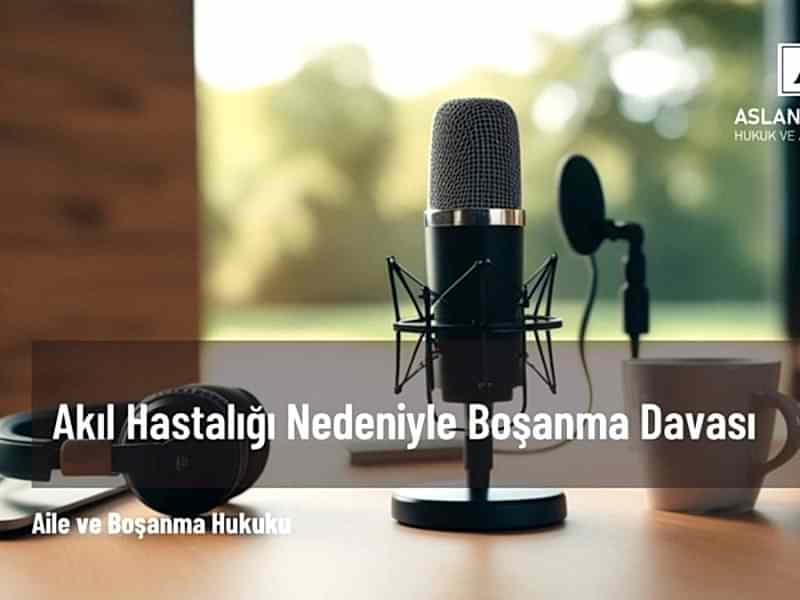 akıl hastalığı nedeniyle boşanma davası