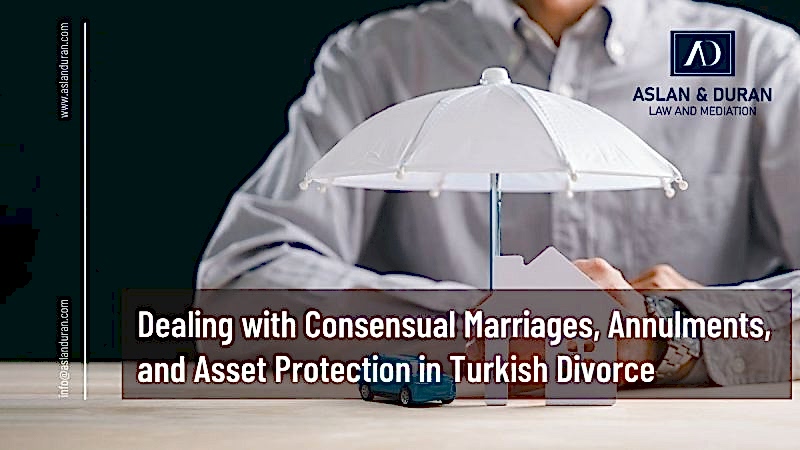 Dealing with Consensual Marriages, Annulments, and Asset Protection in Turkish Divorce