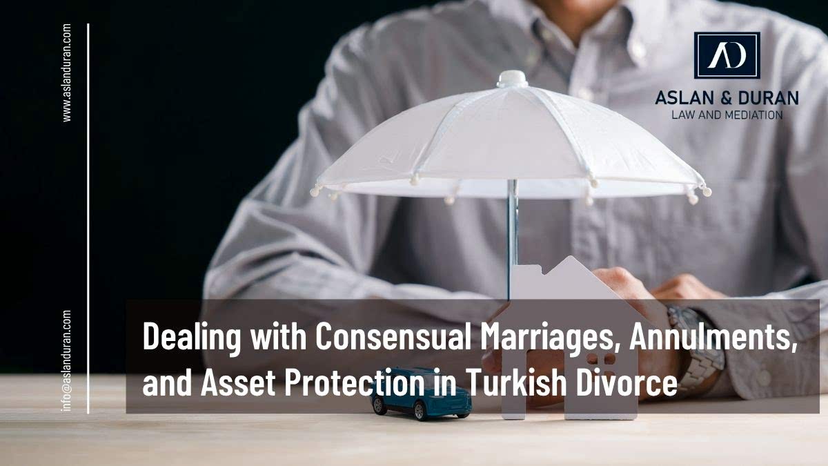 Dealing with Consensual Marriages, Annulments, and Asset Protection in Turkish Divorce
