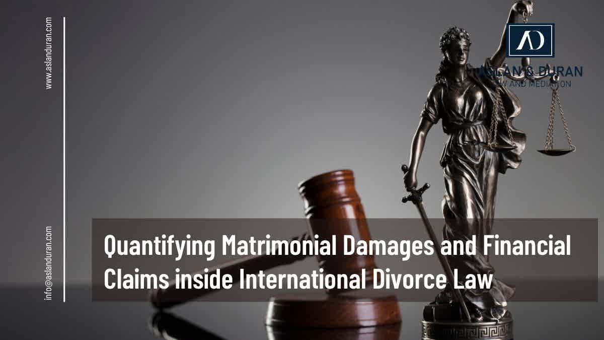 Quantifying Matrimonial Damages and Financial Claims inside International Divorce Law